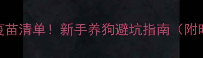 图片 狗狗出生后必打的疫苗清单！新手养狗避坑指南（附时间表+注意事项）2