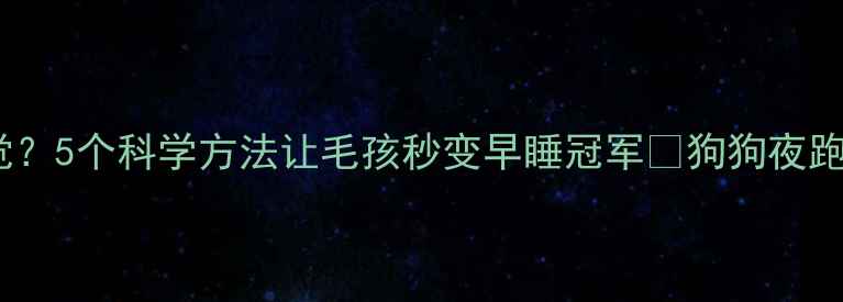 图片 狗狗半夜来回踱步不睡觉？5个科学方法让毛孩秒变早睡冠军🐾狗狗夜跑宠物睡眠指南养宠避坑2