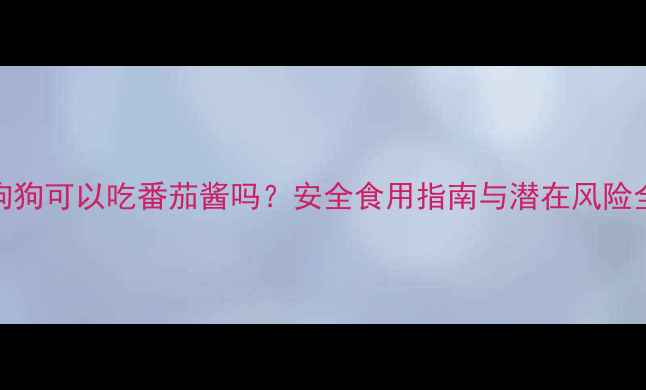 图片 狗狗可以吃番茄酱吗？安全食用指南与潜在风险全
