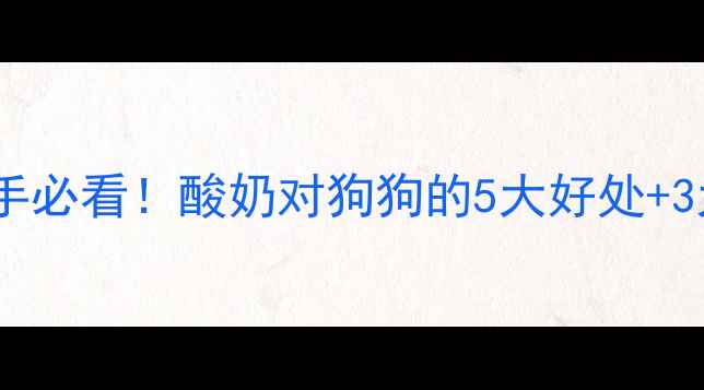 图片 狗狗吐了能喝酸奶吗？🐶新手必看！酸奶对狗狗的5大好处+3大禁忌，看完再喂也不怕！1