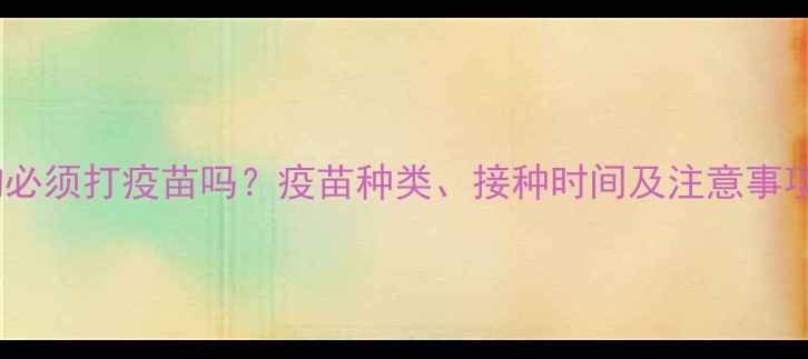 图片 狗狗必须打疫苗吗？疫苗种类、接种时间及注意事项全2