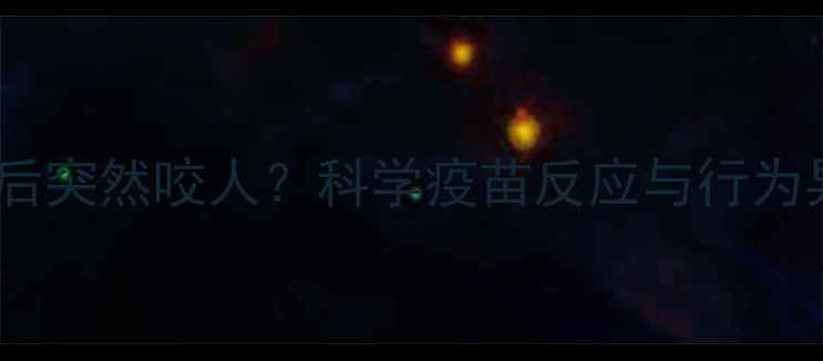 图片 狗狗打五联疫苗后突然咬人？科学疫苗反应与行为异常的应对指南2