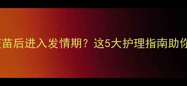 图片 狗狗打完疫苗后进入发情期？这5大护理指南助你科学应对2