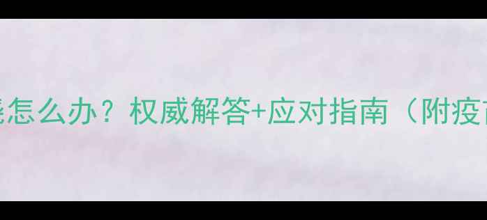 图片 狗狗打疫苗后发烧怎么办？权威解答+应对指南（附疫苗后护理全流程）