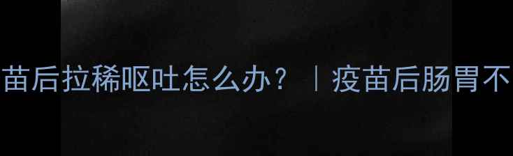 图片 狗狗打疫苗后拉稀呕吐怎么办？｜疫苗后肠胃不适全攻略