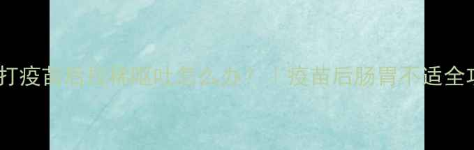 图片 狗狗打疫苗后拉稀呕吐怎么办？｜疫苗后肠胃不适全攻略1