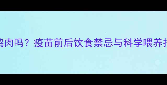 图片 狗狗打疫苗后能吃鸡肉吗？疫苗前后饮食禁忌与科学喂养指南（附详细解答）