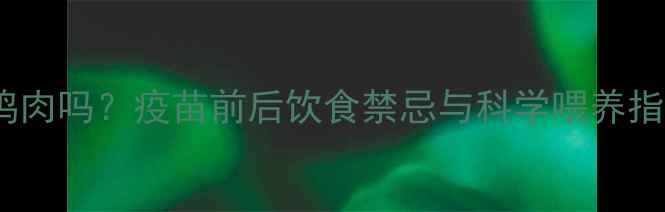 图片 狗狗打疫苗后能吃鸡肉吗？疫苗前后饮食禁忌与科学喂养指南（附详细解答）2
