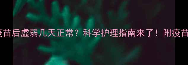 图片 狗狗打疫苗后虚弱几天正常？科学护理指南来了！附疫苗反应全2