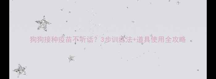 图片 狗狗接种疫苗不听话？3步训练法+道具使用全攻略