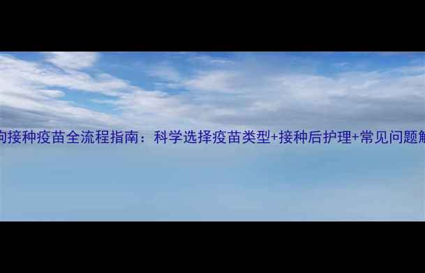 图片 狗狗接种疫苗全流程指南：科学选择疫苗类型+接种后护理+常见问题解答