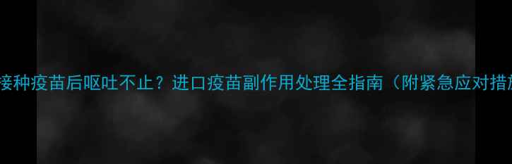 图片 狗狗接种疫苗后呕吐不止？进口疫苗副作用处理全指南（附紧急应对措施）1