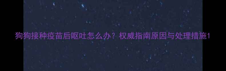 图片 狗狗接种疫苗后呕吐怎么办？权威指南原因与处理措施1