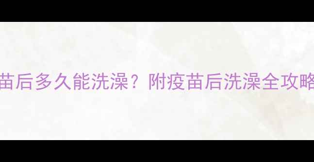 图片 狗狗接种疫苗后多久能洗澡？附疫苗后洗澡全攻略及护理误区