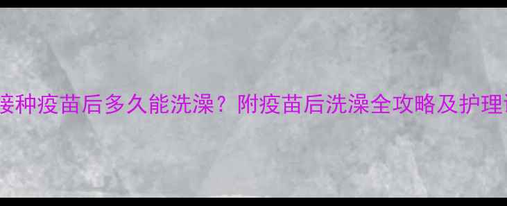 图片 狗狗接种疫苗后多久能洗澡？附疫苗后洗澡全攻略及护理误区2