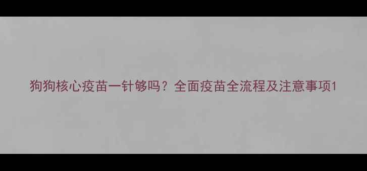 图片 狗狗核心疫苗一针够吗？全面疫苗全流程及注意事项1