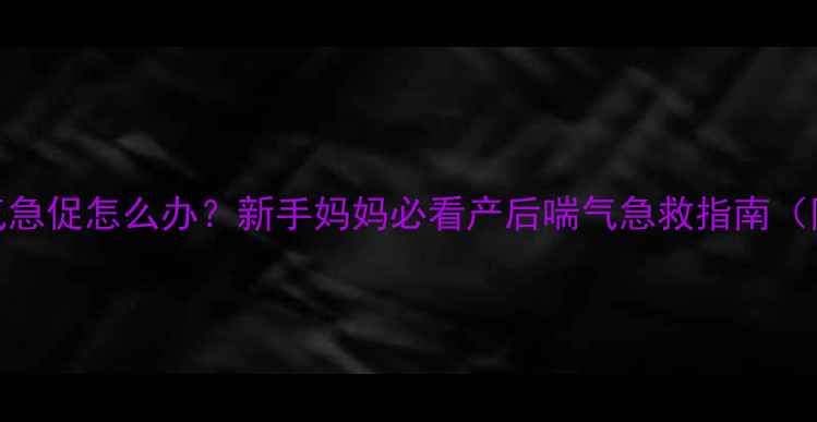 图片 狗狗生产后喘气急促怎么办？新手妈妈必看产后喘气急救指南（附护理全流程）