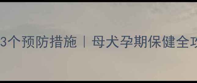 图片 狗狗生死胎5大原因+3个预防措施｜母犬孕期保健全攻略（附专家建议）1