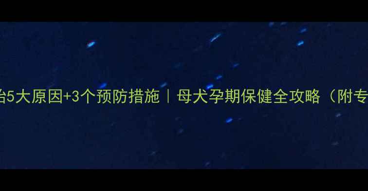 图片 狗狗生死胎5大原因+3个预防措施｜母犬孕期保健全攻略（附专家建议）2