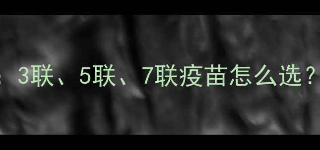 图片 狗狗疫苗几联接种全攻略：3联、5联、7联疫苗怎么选？核心免疫机制与接种指南