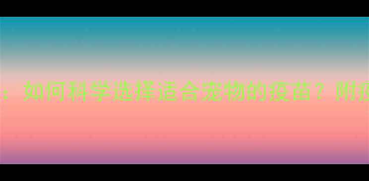 图片 狗狗疫苗品牌排行榜：如何科学选择适合宠物的疫苗？附疫苗类型与接种指南1