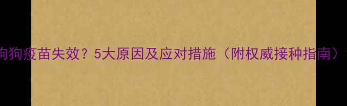 图片 狗狗疫苗失效？5大原因及应对措施（附权威接种指南）1