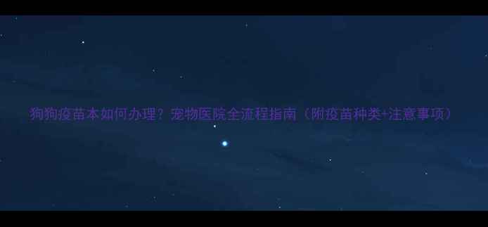 图片 狗狗疫苗本如何办理？宠物医院全流程指南（附疫苗种类+注意事项）