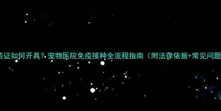 图片 狗狗疫苗证如何开具？宠物医院免疫接种全流程指南（附法律依据+常见问题解答）1