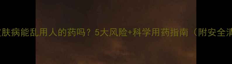 图片 狗狗皮肤病能乱用人的药吗？5大风险+科学用药指南（附安全清单）1