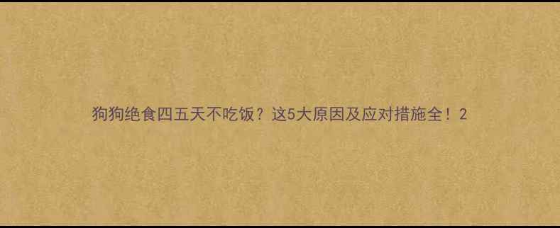 图片 狗狗绝食四五天不吃饭？这5大原因及应对措施全！2