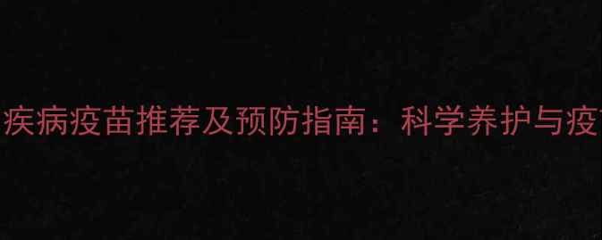 图片 狗狗肠胃疾病疫苗推荐及预防指南：科学养护与疫苗选择全