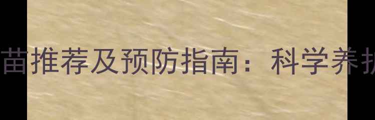 图片 狗狗肠胃疾病疫苗推荐及预防指南：科学养护与疫苗选择全2