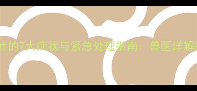 图片 狗狗腹股沟疝呕吐的7大症状与紧急处理指南：兽医详解病因及自救方法2