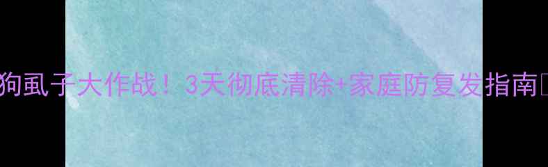 图片 狗狗虱子大作战！3天彻底清除+家庭防复发指南🐾1