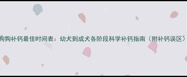 图片 狗狗补钙最佳时间表：幼犬到成犬各阶段科学补钙指南（附补钙误区）