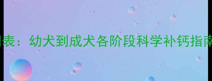 图片 狗狗补钙最佳时间表：幼犬到成犬各阶段科学补钙指南（附补钙误区）1
