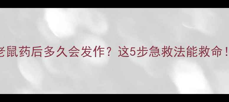 图片 狗狗误食老鼠药后多久会发作？这5步急救法能救命！家长必看