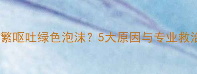 图片 狗狗频繁呕吐绿色泡沫？5大原因与专业救治指南1