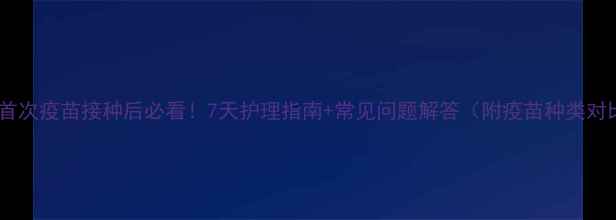 图片 狗狗首次疫苗接种后必看！7天护理指南+常见问题解答（附疫苗种类对比）1