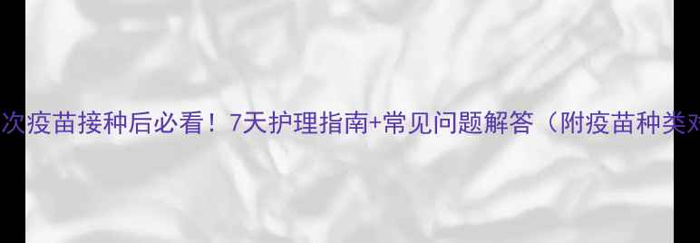图片 狗狗首次疫苗接种后必看！7天护理指南+常见问题解答（附疫苗种类对比）2