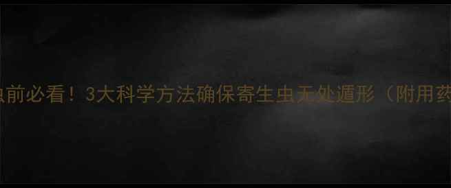 图片 狗狗驱虫前必看！3大科学方法确保寄生虫无处遁形（附用药指南）1