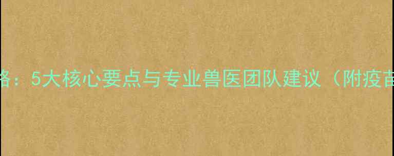 图片 狗狗驱虫疫苗全攻略：5大核心要点与专业兽医团队建议（附疫苗类型与驱虫方案）