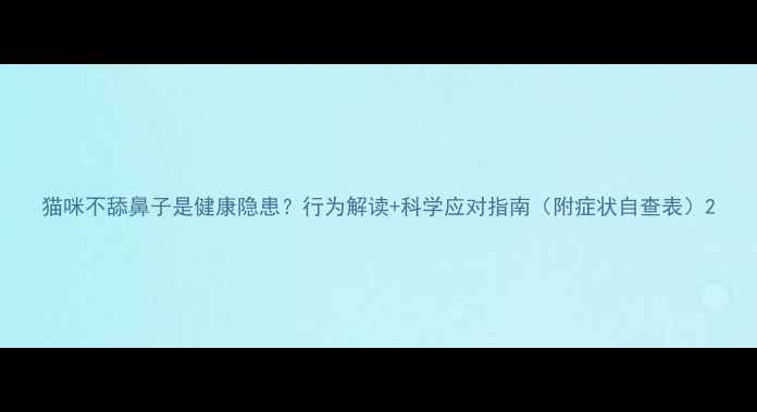 图片 猫咪不舔鼻子是健康隐患？行为解读+科学应对指南（附症状自查表）2