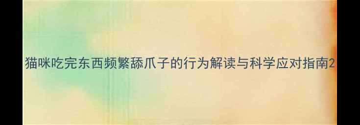 图片 猫咪吃完东西频繁舔爪子的行为解读与科学应对指南2