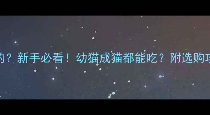 图片 猫咪奶糕是干嘛的？新手必看！幼猫成猫都能吃？附选购攻略+喂养指南🐱1