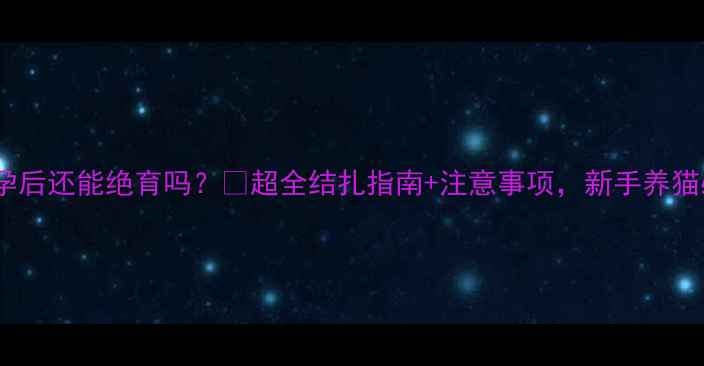 图片 猫咪怀孕后还能绝育吗？🐱超全结扎指南+注意事项，新手养猫必看！1