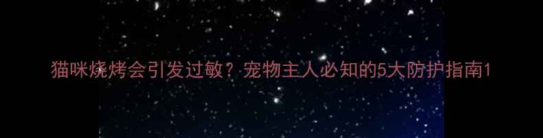 图片 猫咪烧烤会引发过敏？宠物主人必知的5大防护指南1