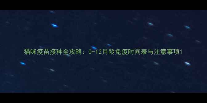图片 猫咪疫苗接种全攻略：0-12月龄免疫时间表与注意事项1