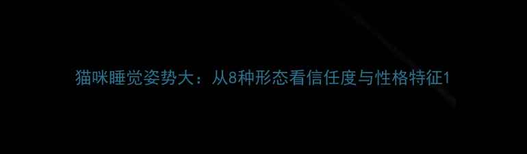 图片 猫咪睡觉姿势大：从8种形态看信任度与性格特征1
