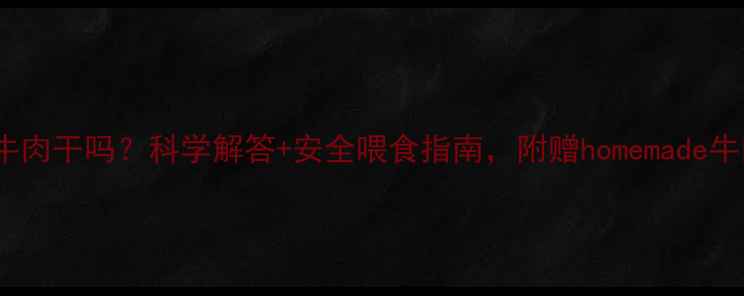图片 猫咪能吃牛肉干吗？科学解答+安全喂食指南，附赠homemade牛肉干配方2